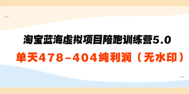 【副业项目3958期】黄岛主：淘宝蓝海虚拟项目陪跑训练营5.0：单天478纯利润（无水印）-蓝图副业