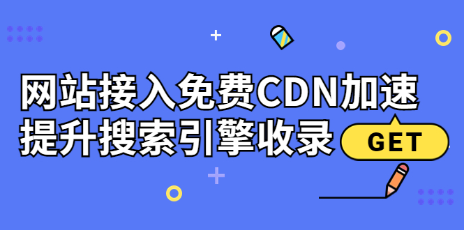 【副业项目3962期】新手站长seo教程：网站接入免费CDN加速，怎样提升搜索引擎收录-蓝图副业