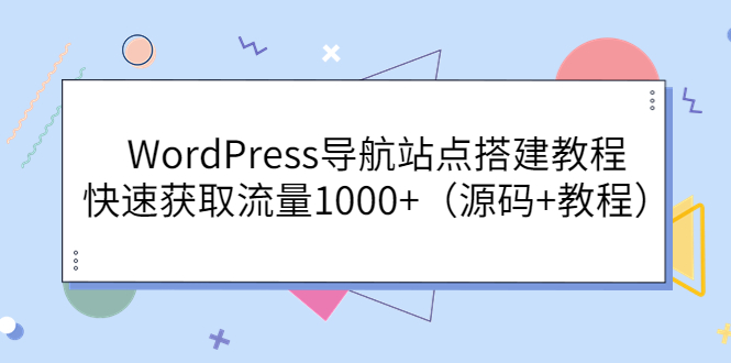 【副业项目3963期】WordPress导航站点搭建教程，快速获取流量1000+（源码+教程）-蓝图副业