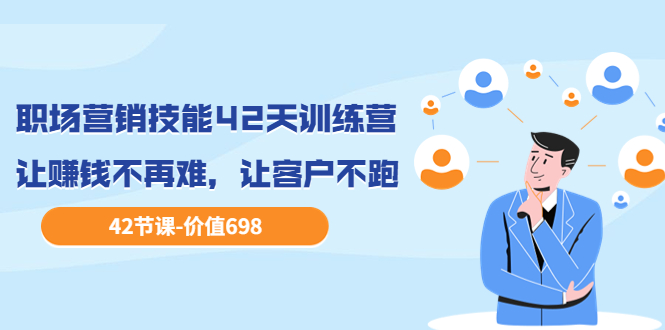 【副业项目3973期】职场营销技能42天训练营，让赚钱不再难，让客户不跑，业绩翻翻（价值698）-蓝图副业