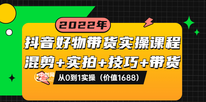 【副业项目3988期】抖音好物带货实操课程：混剪+实拍+技巧+带货：从0到1实操（价值1688）-蓝图副业