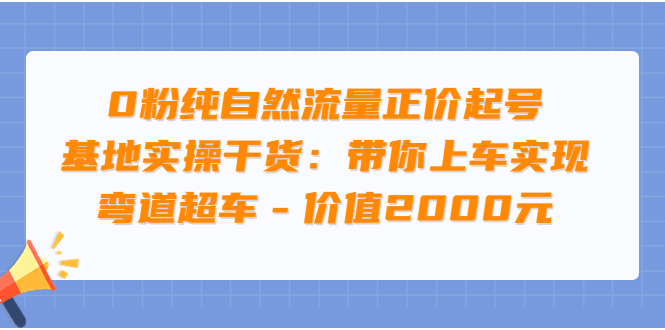 【副业项目3999期】0粉纯自然流量正价起号基地实操干货：带你上车实现弯道超车-蓝图副业