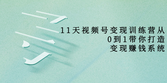 【副业项目4003期】11天视频号变现训练营，从0到1打造变现赚钱系统-蓝图副业