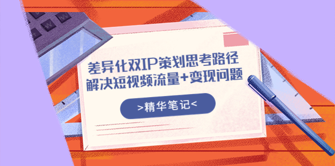 【副业项目4014期】差异化双IP策划思考路径，解决短视频流量+变现问题-蓝图副业