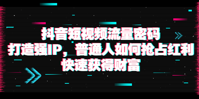 【副业项目4021期】抖音短视频流量密码：打造强IP，普通人如何抢占红利，快速获得财富-蓝图副业