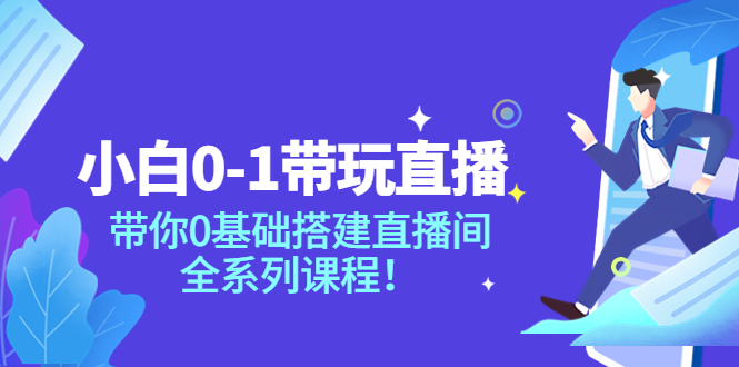 【副业项目4022期】小白0-1带你玩直播：0基础搭建直播间教程，全系列课程-蓝图副业