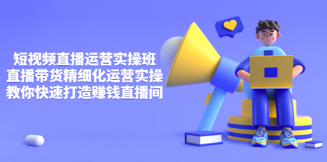 【副业项目4029期】短视频直播运营实操班，直播带货精细化运营实操，教你快速打造赚钱直播间-蓝图副业