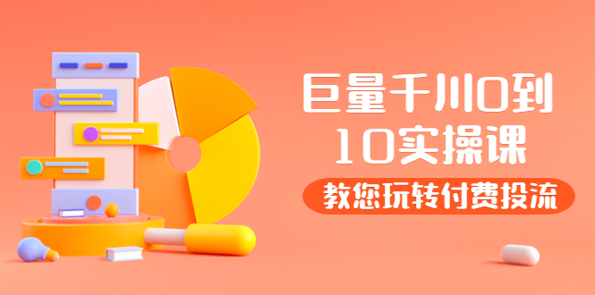 【副业项目4030期】某收费培训：巨量千川两天实操课：教您玩玩转付费投流-蓝图副业
