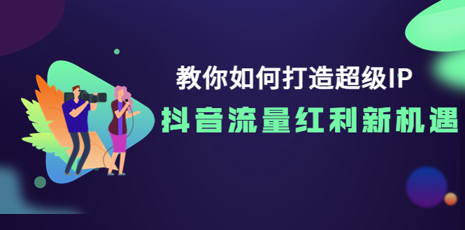 【副业项目4034期】教你如何打造超级IP，抓住抖音流量红利新机遇-蓝图副业