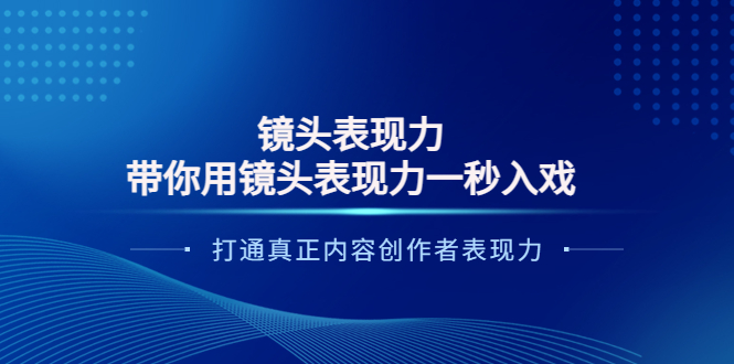 【副业项目4035期】镜头表现力：带你用镜头表现力一秒入戏，打通真正内容创作者表现力-蓝图副业