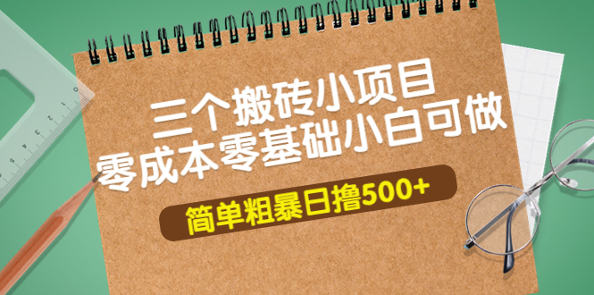 【副业项目4038期】三个搬砖小项目，零成本零基础小白简单粗暴轻松日赚钱500+-蓝图副业