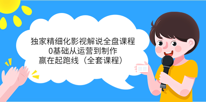【副业项目4051期】独家精细化影视解说全盘课程，0基础从运营到制作，赢在起跑线（全套课程）-蓝图副业