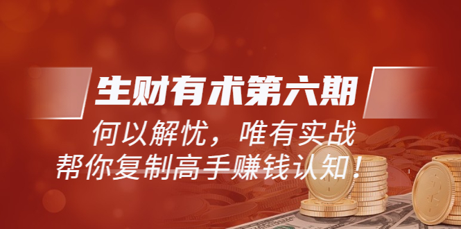 【副业项目4056期】生财有术第六期-更新至8月30：何以解忧，唯有实战，复制高手赚钱方法-蓝图副业