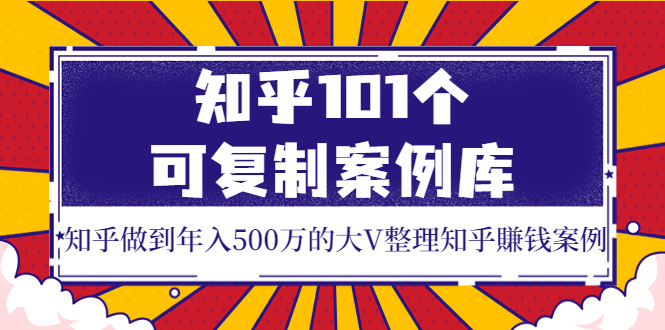【副业项目4065期】知乎101个可复制案例库，知乎做到年入500万的大V整理知乎賺钱案例-蓝图副业