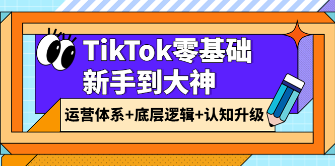 【副业项目4070期】TikTok零基础新手到大神：运营体系+底层逻辑+认知升级（9节系列课）-蓝图副业
