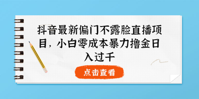 【副业项目4073期】抖音最新偏门不露脸直播项目，小白零成本暴力撸金日入1000+-蓝图副业