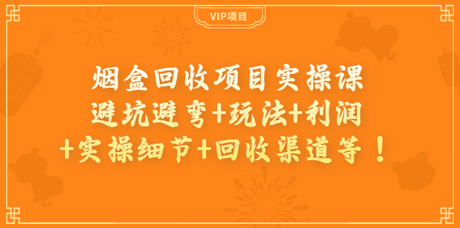 【副业项目4074期】烟盒回收项目实操课：避坑避弯+玩法+利润+实操细节+回收渠道等-蓝图副业