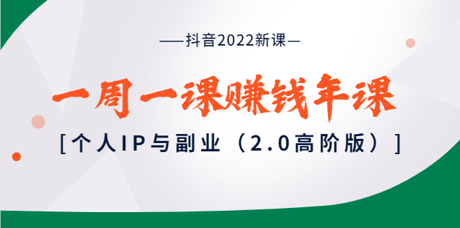 【副业项目4077期】抖音2022新课：一周一课赚钱年课：个人IP与副业-蓝图副业