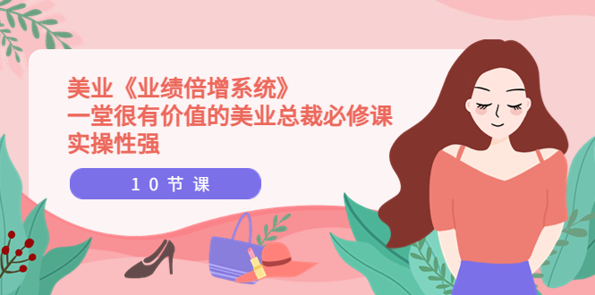 【副业项目4079期】美业《业绩倍增系统》一堂很有价值的美业总裁必修课，美容行业怎样提高业绩-蓝图副业