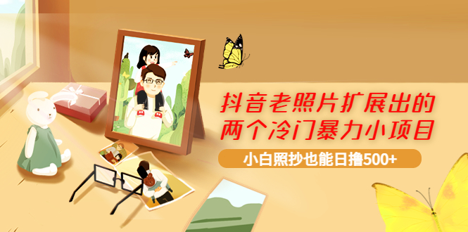 【副业项目4087期】抖音老照片扩展出的两个冷门暴力小项目，小白照抄也能日赚500+-蓝图副业