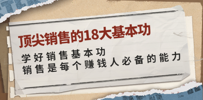 【副业项目4096期】顶尖销售的18大基本功：学好销售基本功 销售是每个赚钱人必备的能力-蓝图副业