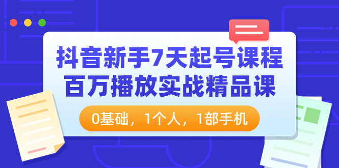 【副业项目4097期】抖音新手7天起号课程：百万播放实战精品课，0基础，1个人，1部手机-蓝图副业