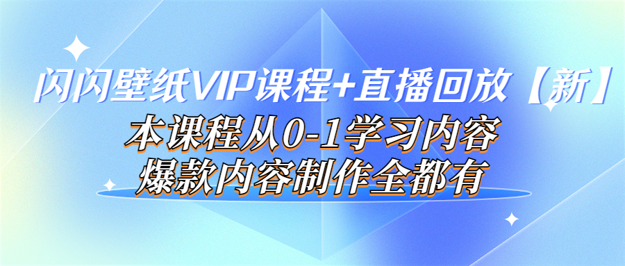 【副业项目4100期】闪闪壁纸VIP课程+直播回放【新】本课程从0-1学习内容，爆款内容制作全都有-蓝图副业