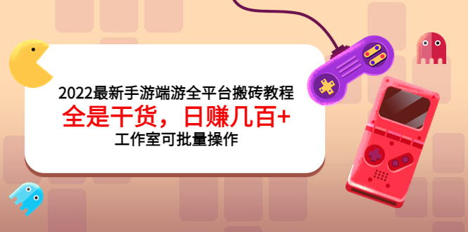 【副业项目4106期】2022最新手游端游全平台搬砖教程，日赚几百+工作室可批量操作-蓝图副业
