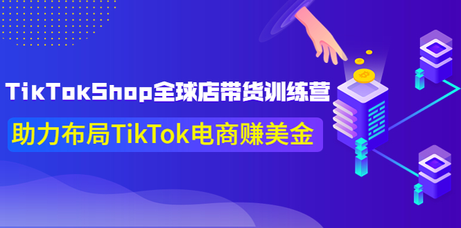 【副业项目4125期】TikTokShop全球店带货训练营，助力布局TikTok电商赚美金-蓝图副业