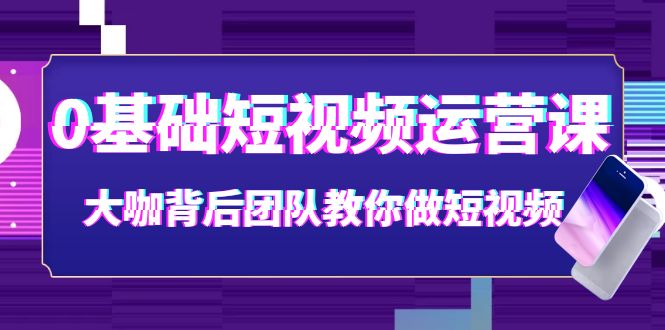 【副业项目4127期】0基础短视频运营课：大咖背后团队教你如何做好短视频-蓝图副业