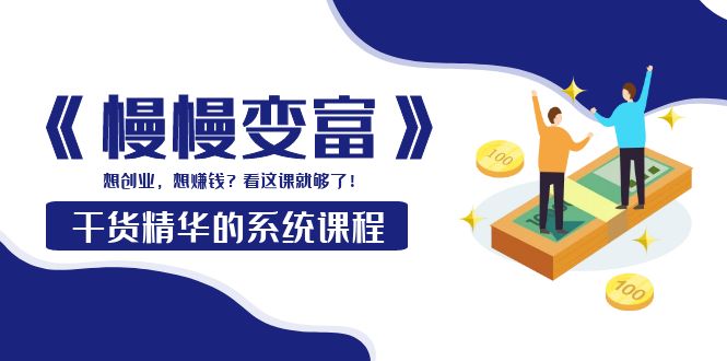 【副业项目4128期】《慢慢变富》干货精华的系统课程：想创业，想赚钱？看这课就够了-蓝图副业