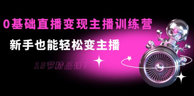 【副业项目4139期】0基础直播变现主播训练营：新手也能轻松变主播-蓝图副业