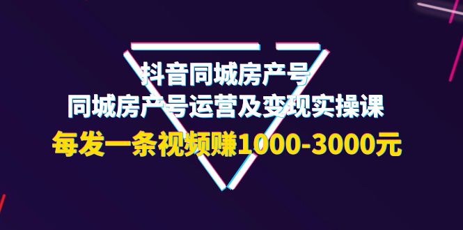 【副业项目4142期】抖音同城房产号，同城房产号运营及变现实操课，每发一条视频赚1000-3000元-蓝图副业
