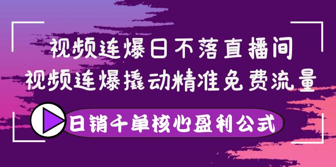 【副业项目4149期】视频连爆日不落直播间，视频连爆撬动精准免费流量，日销千单核心盈利公式-蓝图副业