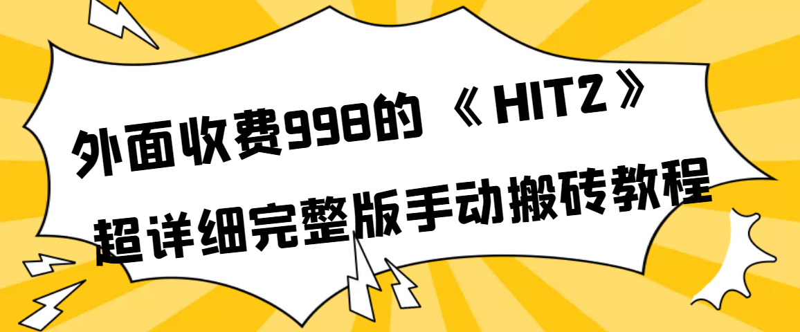【副业项目4154期】外面收费998《HIT2》超详细完整版手动搬砖教程-蓝图副业