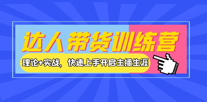 【副业项目4164期】达人带货训练营，理论+实战，快速上手开启主播生涯-蓝图副业