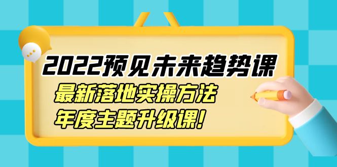 【副业项目4165期】2022预见未来趋势课：最新落地实操方法，年度主题升级课-蓝图副业