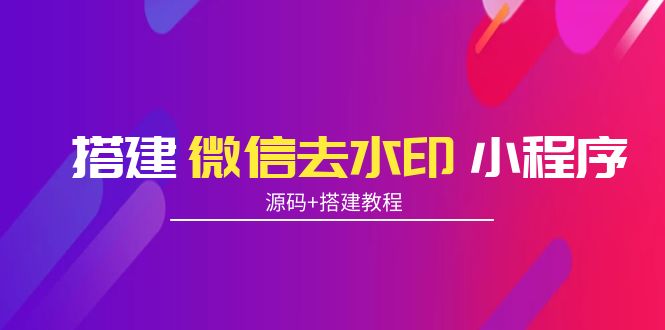 【副业项目4172期】搭建微信去水印小程序， 带流量主【源码+搭建教程】-蓝图副业