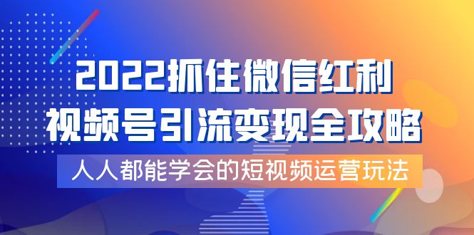 【副业项目4178期】2022抓住微信红利，视频号引流变现全攻略，人人都能学会的短视频运营玩法-蓝图副业