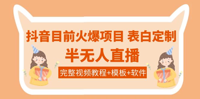 【副业项目4192期】抖音目前火爆项目-表白定制：半无人直播，完整视频教程+模板+软件-蓝图副业
