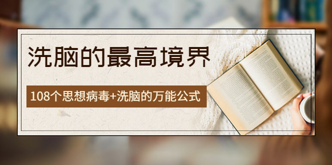 【副业项目4196期】《洗脑的最高境界》人手一本的商业圣经，108个思想病毒+洗脑的万能公式-蓝图副业