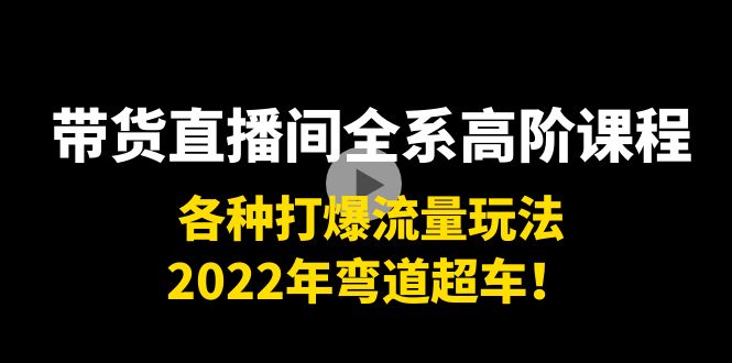 【副业项目4200期】带货直播间全系高阶课程：各种打爆流量玩法，2022年弯道超车-蓝图副业