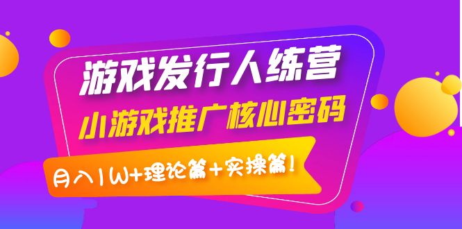 【副业项目4213期】游戏发行人项目：小游戏推广核心密码，月入1W+理论篇+实操篇！-蓝图副业