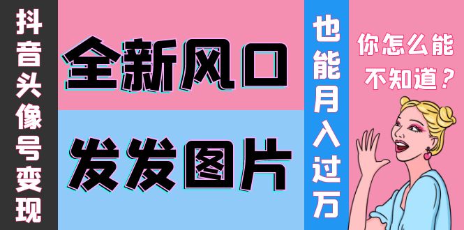 【副业项目4221期】抖音头像号变现0基础教程：全新风口，发发图片也能变现月入10000+-蓝图副业