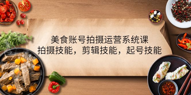 【副业项目4439期】美食账号拍摄运营系统课：拍摄技能，剪辑技能，起号技能（21节课）-蓝图副业