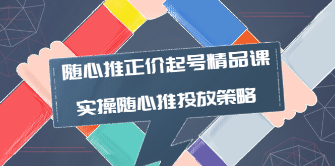 【副业项目4235期】随心推正价起号精品课，实操随心推投放策略（5节课-价值298）-蓝图副业