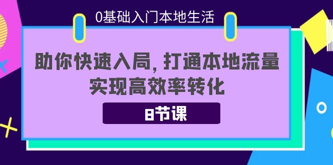 【副业项目4237期】0基础入门本地生活：助你快速入局，8节课带你打通本地流量，实现高效率转化-蓝图副业