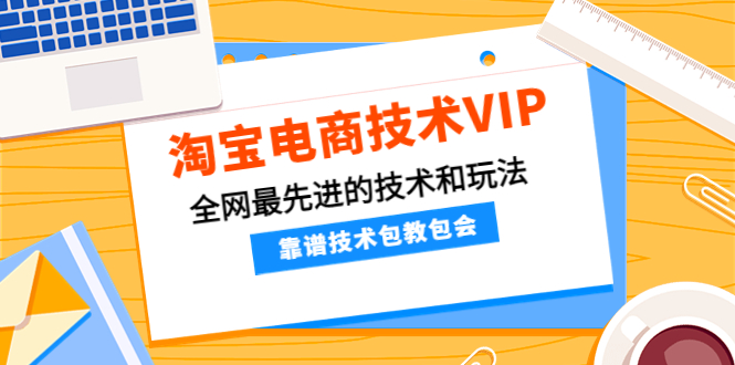 【副业项目4247期】淘宝电商技术VIP，全网最先进的技术和玩法，靠谱技术包教包会-蓝图副业