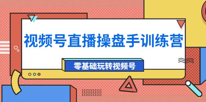 【副业项目4250期】外面收费700的视频号直播操盘手训练营：零基础玩转视频号（10节课）-蓝图副业