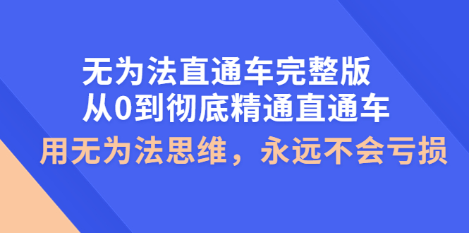 【副业项目4253期】无为法直通车完整版：从0到彻底精通直通车，用无为法思维，永远不会亏损-蓝图副业